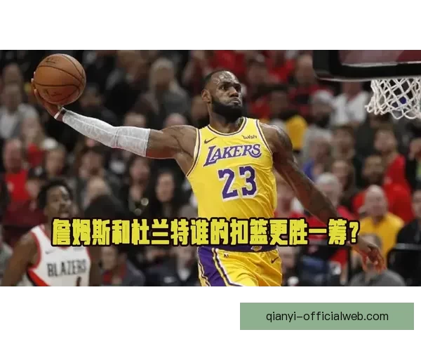 以伊森回忆詹姆斯震撼扣篮启蒙篮球梦想与家人责任驱动前行之路